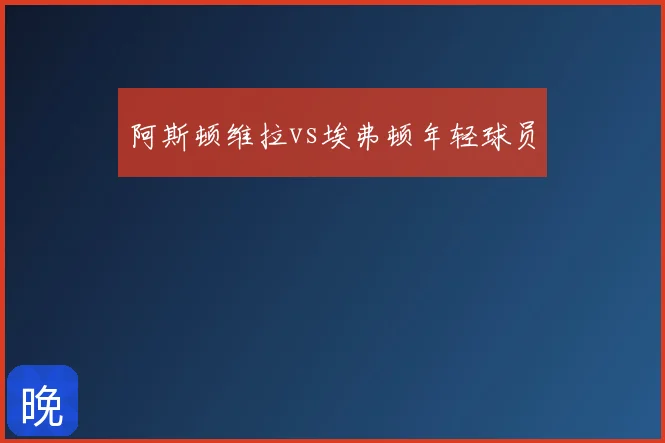 阿斯顿维拉vs埃弗顿年轻球员