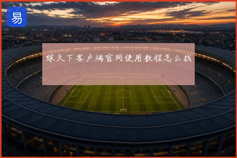 球天下客户端官网使用教程怎么找