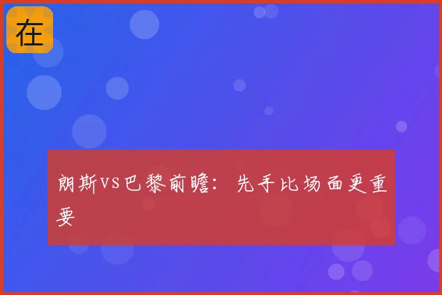 朗斯vs巴黎前瞻：先手比场面更重要