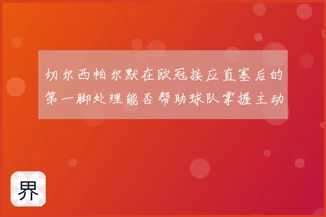 切尔西帕尔默在欧冠接应直塞后的第一脚处理能否帮助球队掌握主动