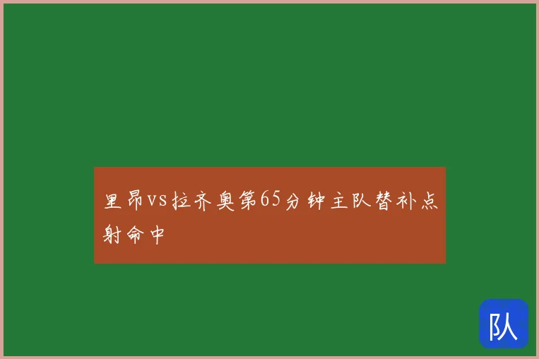 里昂vs拉齐奥第65分钟主队替补点射命中