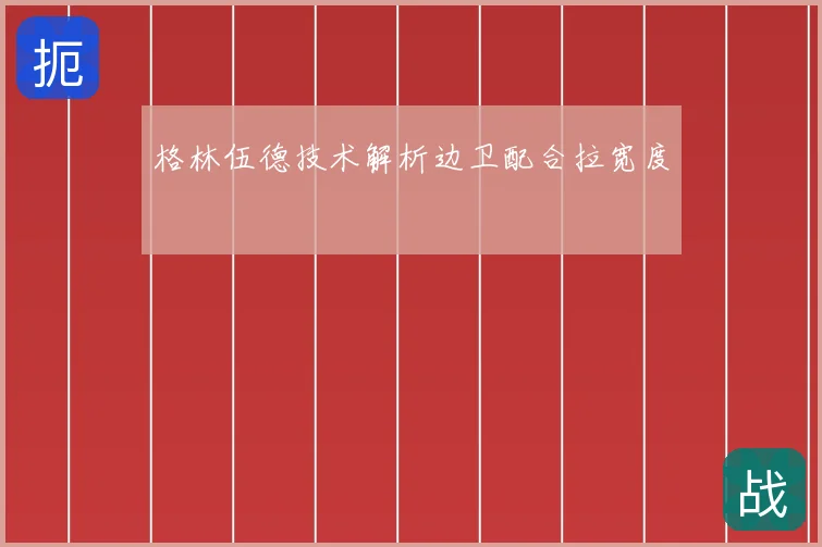 格林伍德技术解析边卫配合拉宽度