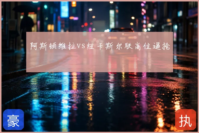 阿斯顿维拉vs纽卡斯尔联高位逼抢